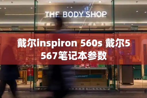 戴尔inspiron 560s 戴尔5567笔记本参数