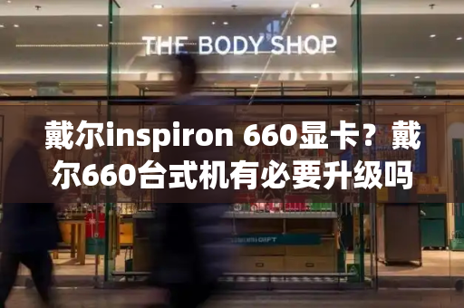 戴尔inspiron 660显卡？戴尔660台式机有必要升级吗-第1张图片-星选测评