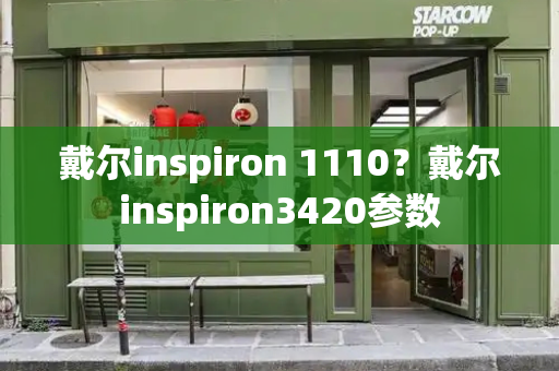 戴尔inspiron 1110？戴尔inspiron3420参数