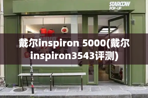 戴尔inspiron 5000(戴尔inspiron3543评测)-第1张图片-星选测评