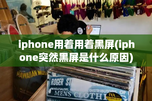 iphone用着用着黑屏(iphone突然黑屏是什么原因)