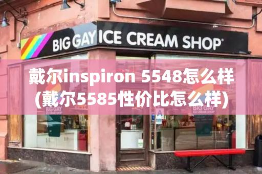 戴尔inspiron 5548怎么样(戴尔5585性价比怎么样)