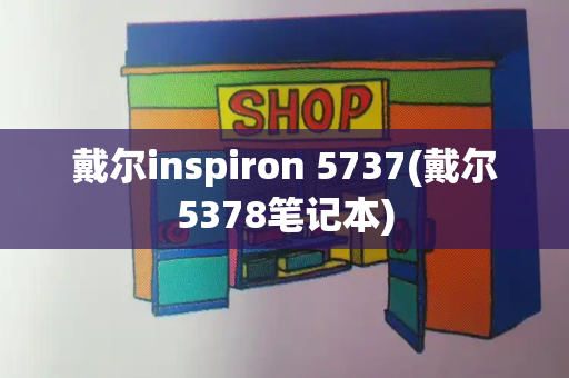 戴尔inspiron 5737(戴尔5378笔记本)-第1张图片-星选测评