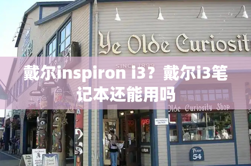 戴尔inspiron i3？戴尔i3笔记本还能用吗-第1张图片-星选测评