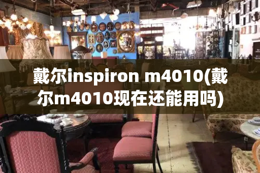 戴尔inspiron m4010(戴尔m4010现在还能用吗)