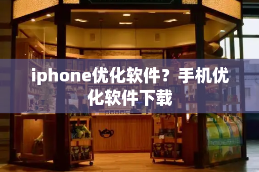 iphone优化软件？手机优化软件下载
