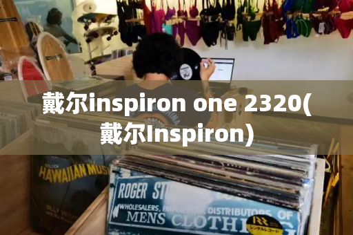 戴尔inspiron one 2320(戴尔Inspiron)-第1张图片-星选测评