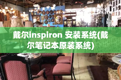 戴尔inspiron 安装系统(戴尔笔记本原装系统)