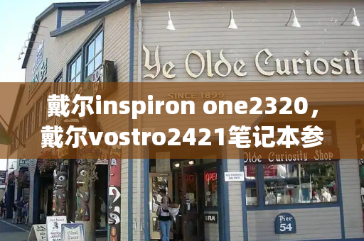 戴尔inspiron one2320，戴尔vostro2421笔记本参数