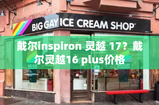 戴尔inspiron 灵越 17？戴尔灵越16 plus价格-第1张图片-星选测评