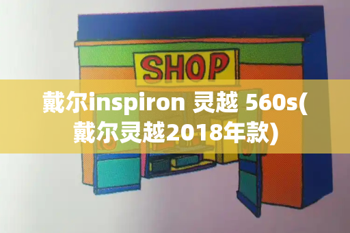 戴尔inspiron 灵越 560s(戴尔灵越2018年款)