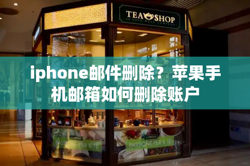 iphone邮件删除？苹果手机邮箱如何删除账户-第1张图片-星选测评