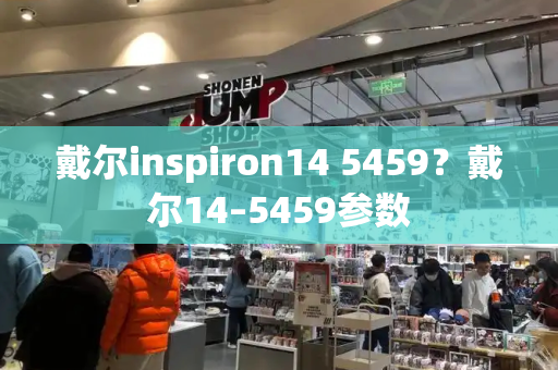 戴尔inspiron14 5459？戴尔14–5459参数-第1张图片-星选测评