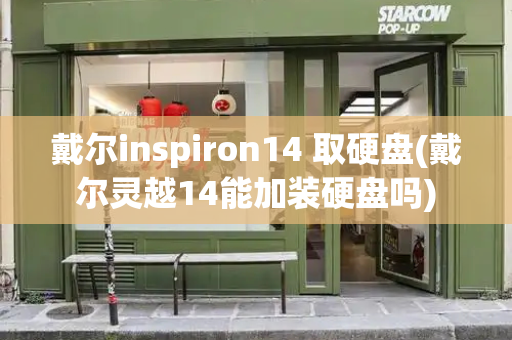 戴尔inspiron14 取硬盘(戴尔灵越14能加装硬盘吗)
