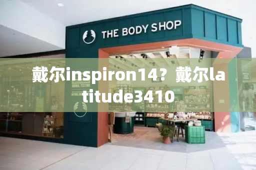 戴尔inspiron14？戴尔latitude3410-第1张图片-星选测评