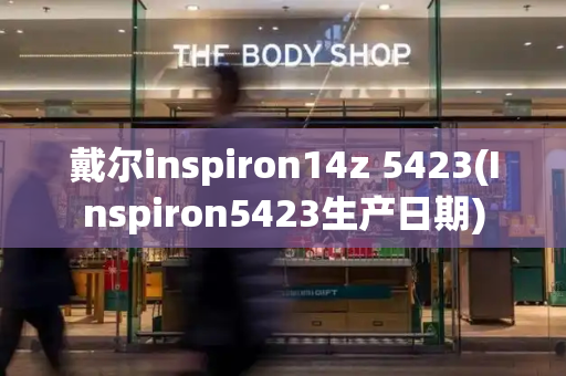 戴尔inspiron14z 5423(Inspiron5423生产日期)