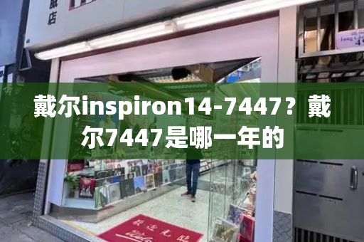 戴尔inspiron14-7447？戴尔7447是哪一年的-第1张图片-星选测评