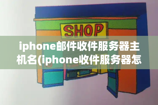 iphone邮件收件服务器主机名(iphone收件服务器怎么填)-第1张图片-星选测评