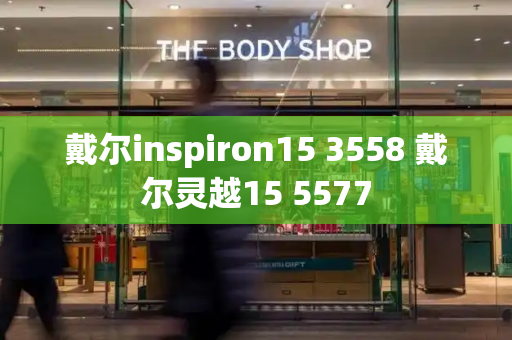 戴尔inspiron15 3558 戴尔灵越15 5577