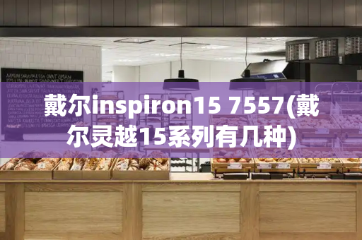 戴尔inspiron15 7557(戴尔灵越15系列有几种)