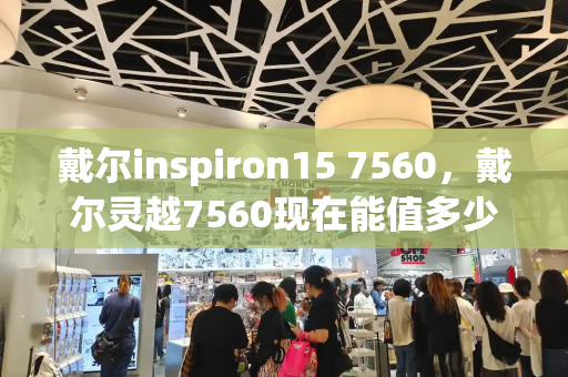 戴尔inspiron15 7560，戴尔灵越7560现在能值多少