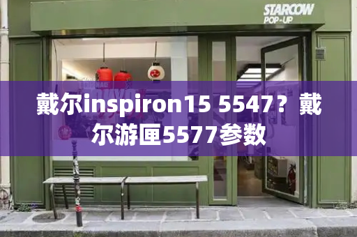 戴尔inspiron15 5547？戴尔游匣5577参数