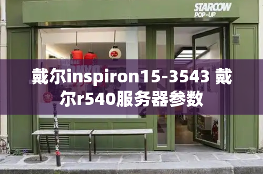 戴尔inspiron15-3543 戴尔r540服务器参数
