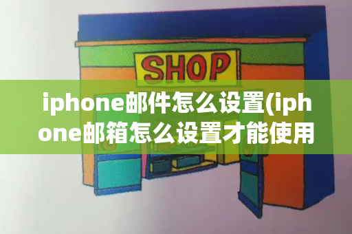 iphone邮件怎么设置(iphone邮箱怎么设置才能使用)-第1张图片-星选测评