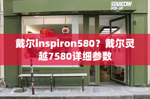 戴尔inspiron580？戴尔灵越7580详细参数-第1张图片-星选测评