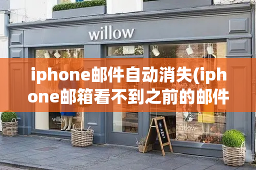 iphone邮件自动消失(iphone邮箱看不到之前的邮件)