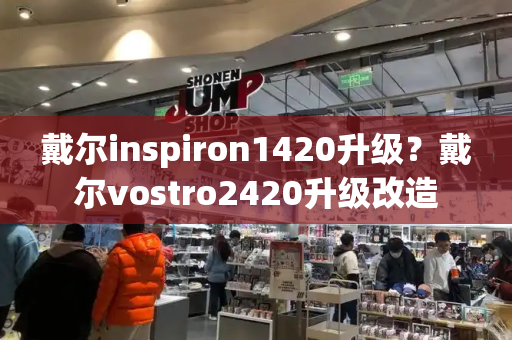 戴尔inspiron1420升级？戴尔vostro2420升级改造-第1张图片-星选测评