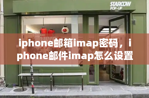 iphone邮箱imap密码，iphone邮件imap怎么设置