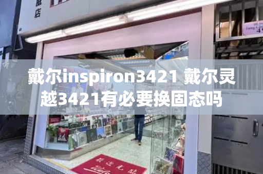 戴尔inspiron3421 戴尔灵越3421有必要换固态吗-第1张图片-星选测评