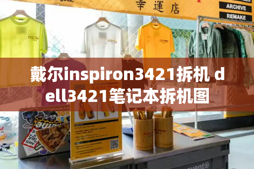 戴尔inspiron3421拆机 dell3421笔记本拆机图