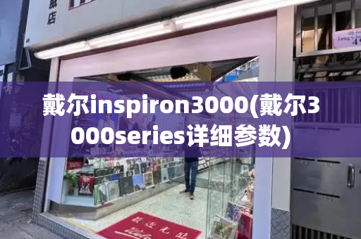 戴尔inspiron3000(戴尔3000series详细参数)-第1张图片-星选测评