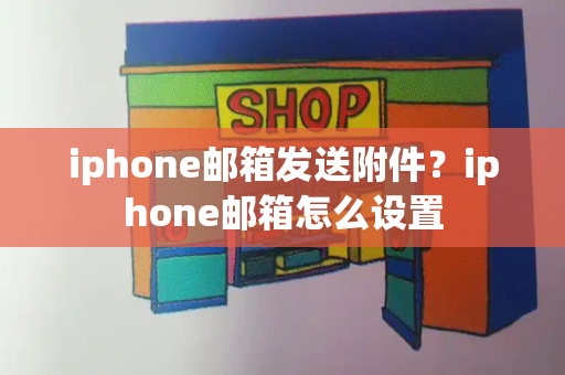 iphone邮箱发送附件？iphone邮箱怎么设置-第1张图片-星选测评