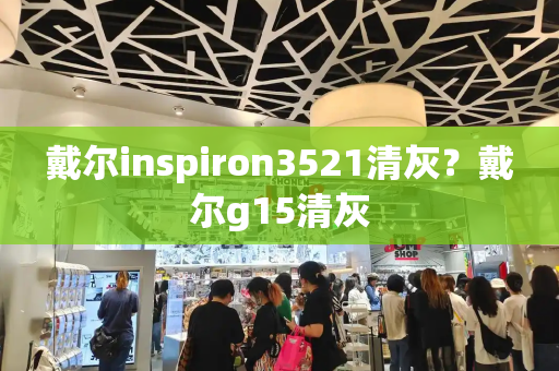 戴尔inspiron3521清灰？戴尔g15清灰