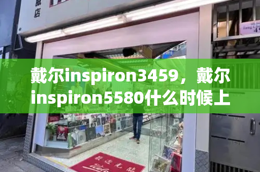 戴尔inspiron3459，戴尔inspiron5580什么时候上市的-第1张图片-星选测评