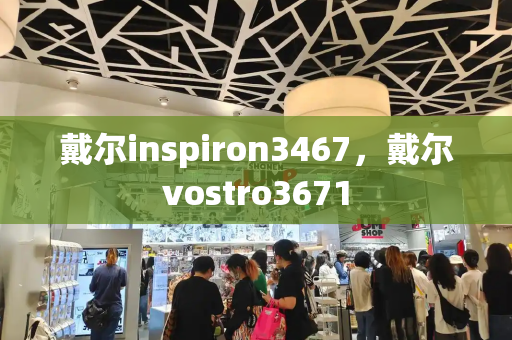 戴尔inspiron3467，戴尔vostro3671-第1张图片-星选测评