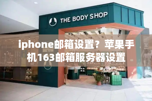 iphone邮箱设置？苹果手机163邮箱服务器设置-第1张图片-星选测评