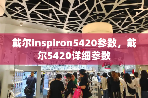 戴尔inspiron5420参数，戴尔5420详细参数-第1张图片-星选测评