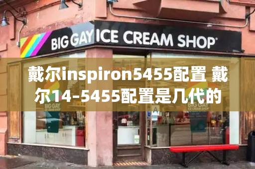 戴尔inspiron5455配置 戴尔14–5455配置是几代的