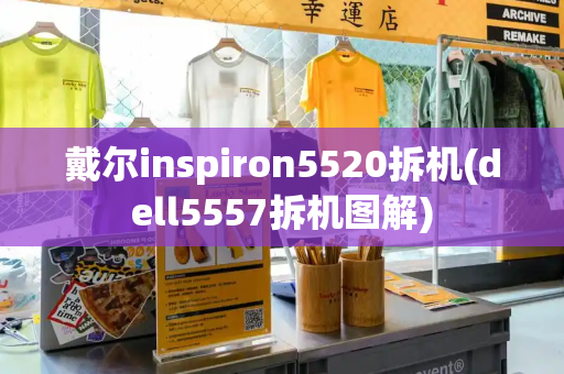戴尔inspiron5520拆机(dell5557拆机图解)