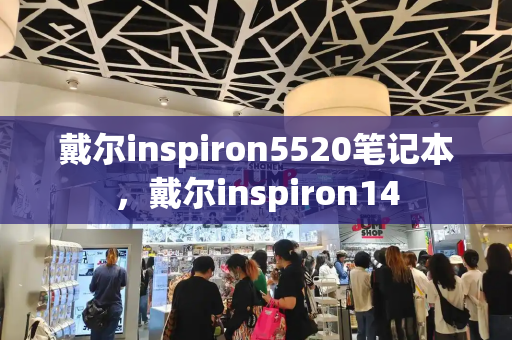 戴尔inspiron5520笔记本，戴尔inspiron14