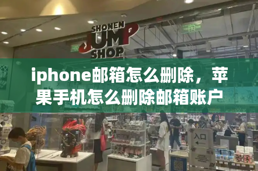 iphone邮箱怎么删除，苹果手机怎么删除邮箱账户