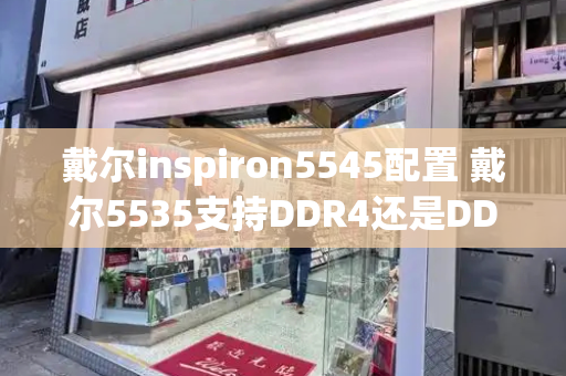 戴尔inspiron5545配置 戴尔5535支持DDR4还是DDR4