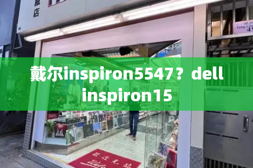 戴尔inspiron5547？dellinspiron15