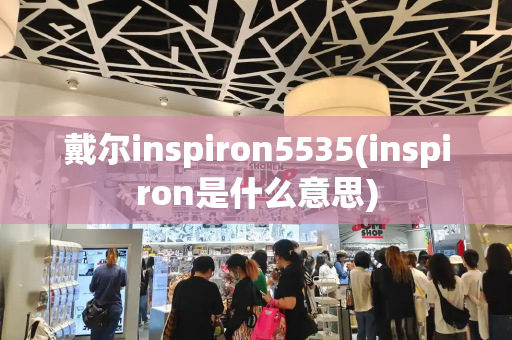 戴尔inspiron5535(inspiron是什么意思)-第1张图片-星选测评