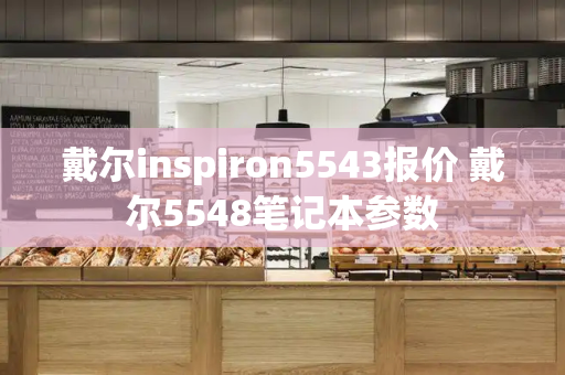 戴尔inspiron5543报价 戴尔5548笔记本参数