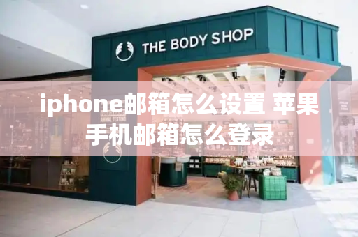 iphone邮箱怎么设置 苹果手机邮箱怎么登录